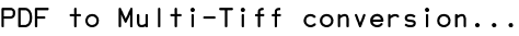 PDF to Multi-Tiff conversion...