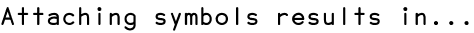 Attaching symbols results in...