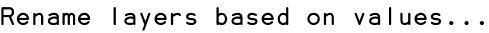 Rename layers based on values...