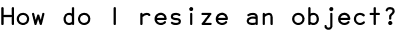 How do I resize an object?