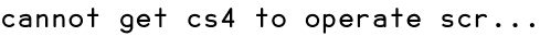 cannot get cs4 to operate scr...