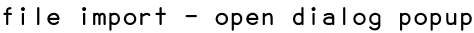 file import - open dialog popup