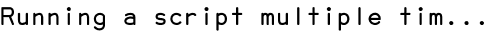 Running a script multiple tim...